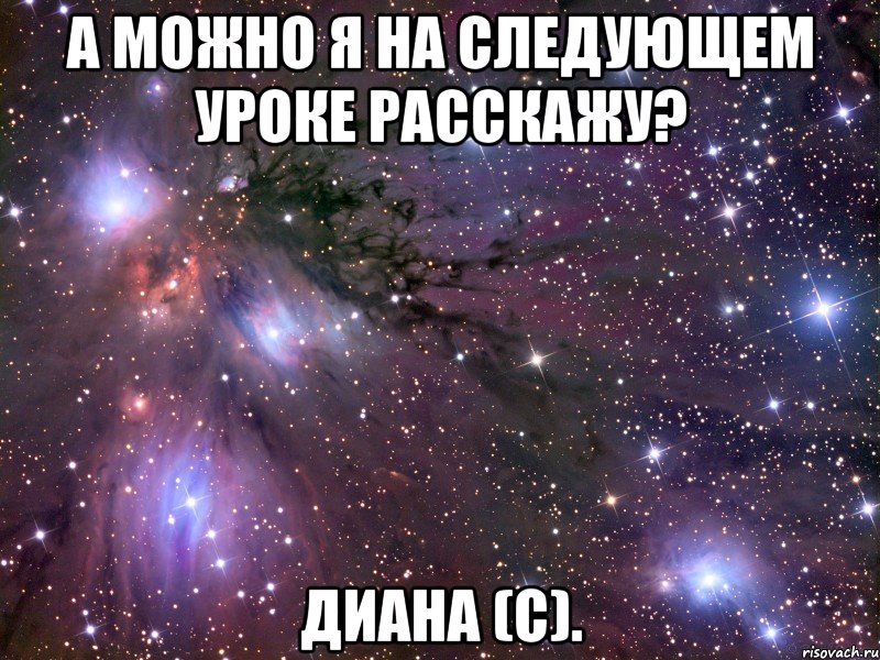 а можно я на следующем уроке расскажу? диана (с)., Мем Космос