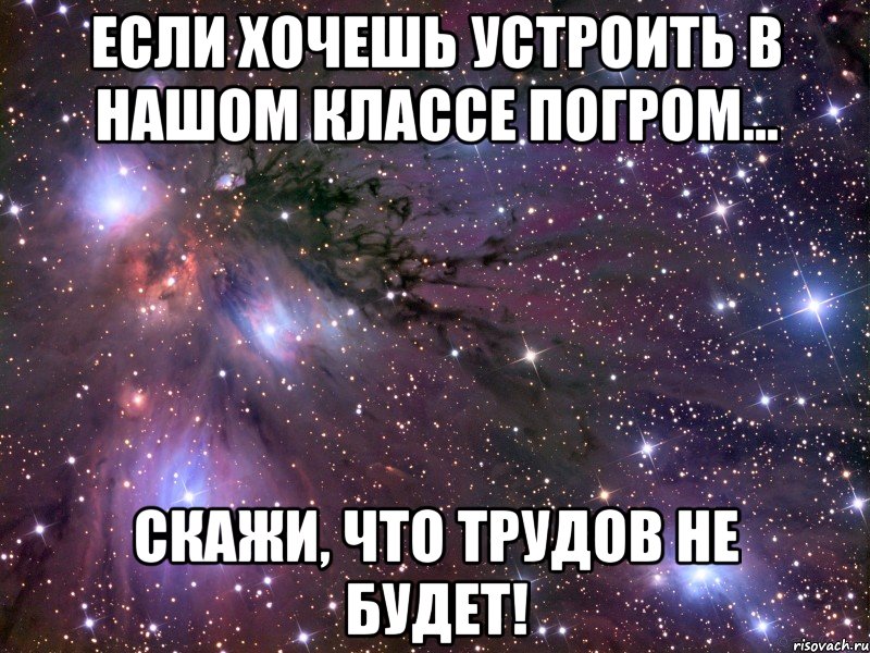 Если хочешь устроить в нашом классе погром... скажи, что трудов не будет!, Мем Космос