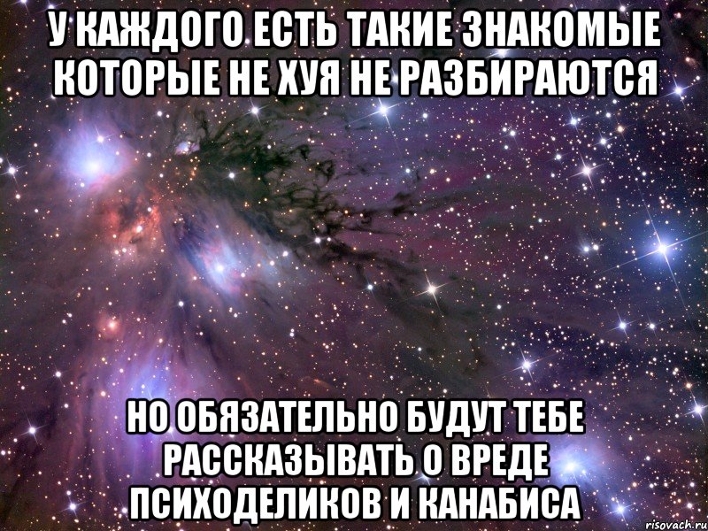 У каждого есть такие знакомые которые не хуя не разбираются но обязательно будут тебе рассказывать о вреде психоделиков и канабиса, Мем Космос