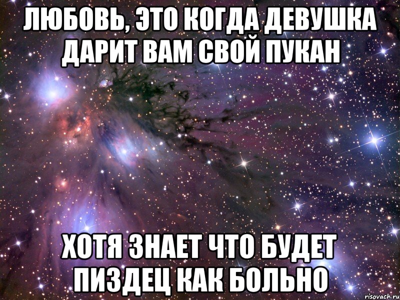 Любовь, это когда девушка дарит вам свой пукан Хотя знает что будет пиздец как больно, Мем Космос