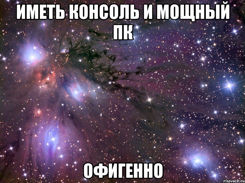 Иметь консоль и мощный ПК офигенно, Мем Космос
