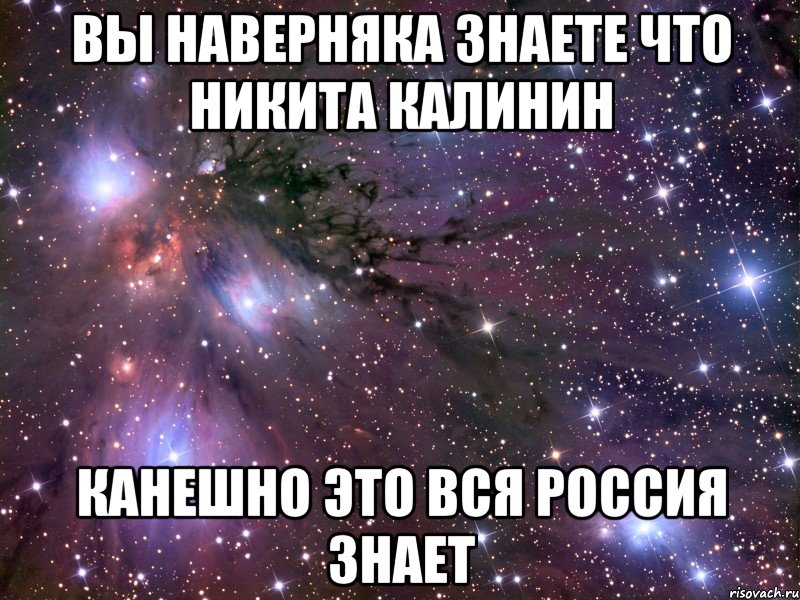 вы наверняка знаете что Никита Калинин Канешно это вся Россия знает, Мем Космос