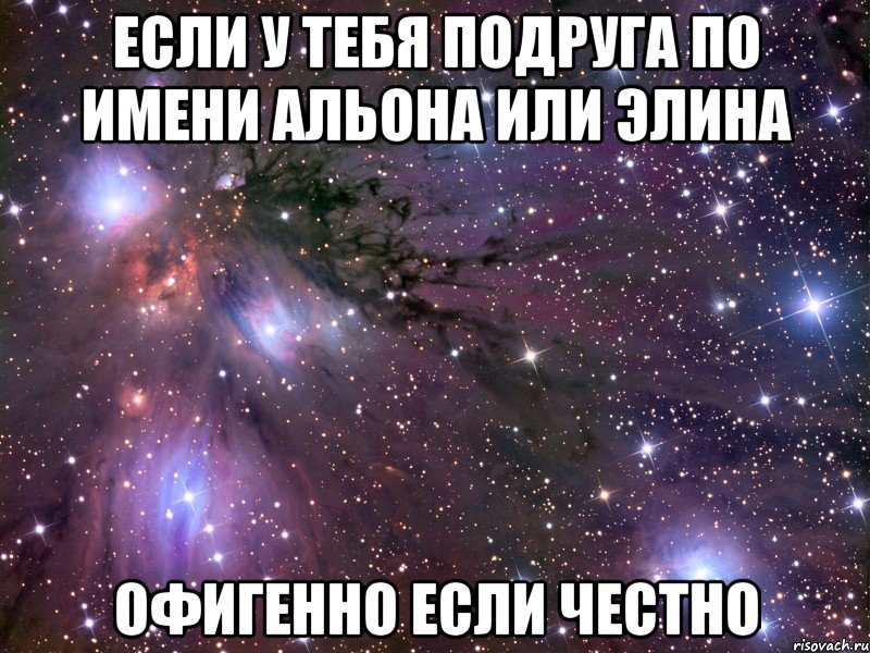 если у тебя подруга по имени альона или элина офигенно если честно, Мем Космос