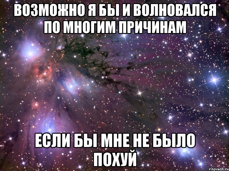 Возможно я бы и волновался по многим причинам если бы мне не было похуй, Мем Космос