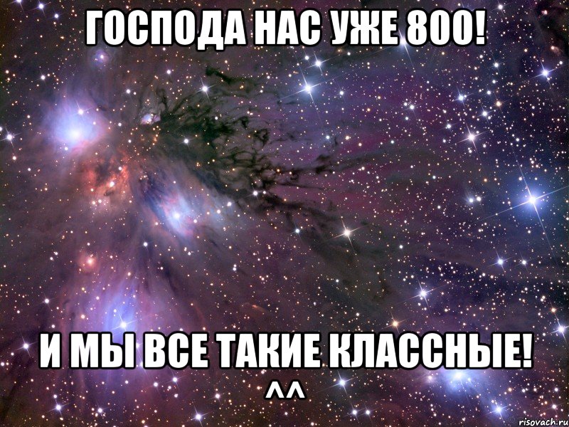 ГОСПОДА НАС УЖЕ 800! И МЫ ВСЕ ТАКИЕ КЛАССНЫЕ! ^^, Мем Космос