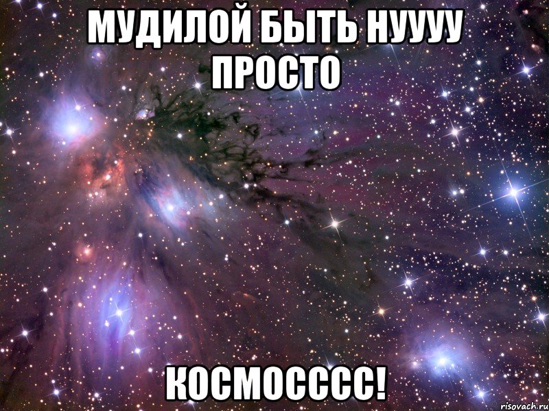 Мудилой быть нуууу просто КОСМОСССС!, Мем Космос