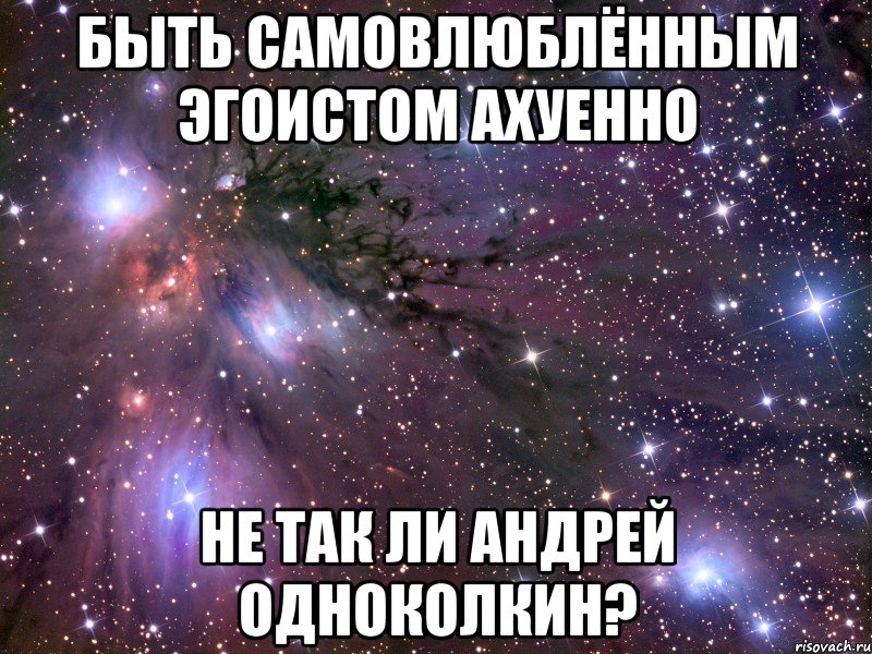 БЫТЬ САМОВЛЮБЛЁННЫМ ЭГОИСТОМ АХУЕННО НЕ ТАК ЛИ АНДРЕЙ ОДНОКОЛКИН?, Мем Космос