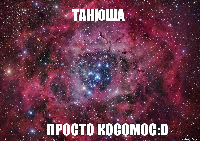 Танюша Просто косомос:D, Мем Ты просто космос