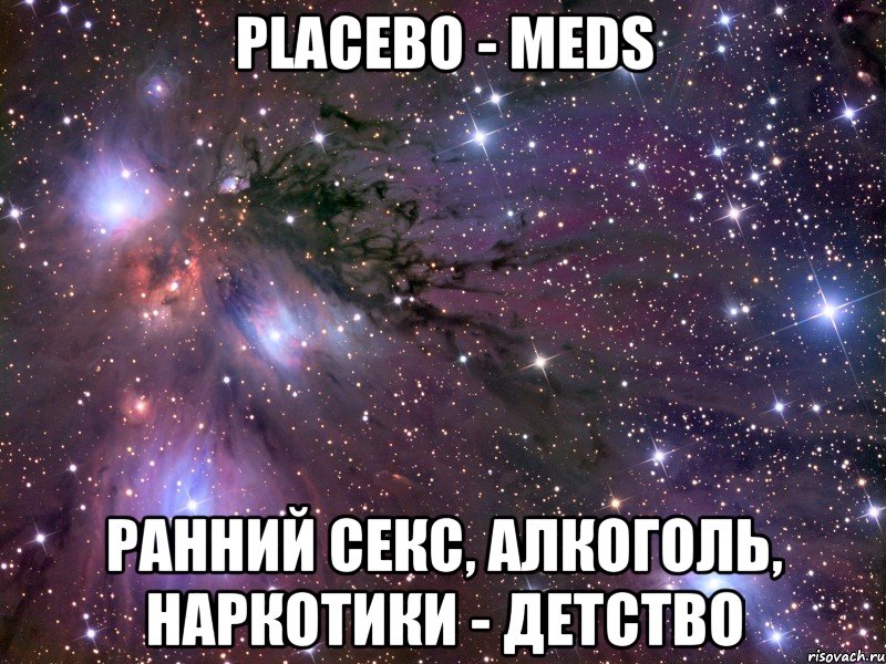 Placebo - Meds ранний секс, алкоголь, наркотики - детство, Мем Космос