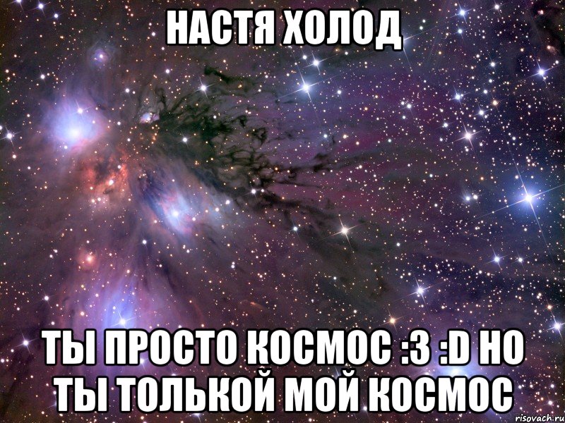 Настя Холод ты просто космос :З :D но ты толькой мой космос, Мем Космос