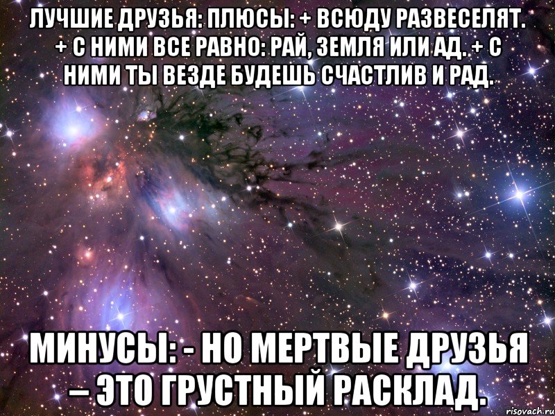 ЛУЧШИЕ ДРУЗЬЯ: Плюсы: + Всюду развеселят. + С ними все равно: рай, земля или ад. + С ними ты везде будешь счастлив и рад. Минусы: - Но мертвые друзья – это грустный расклад., Мем Космос