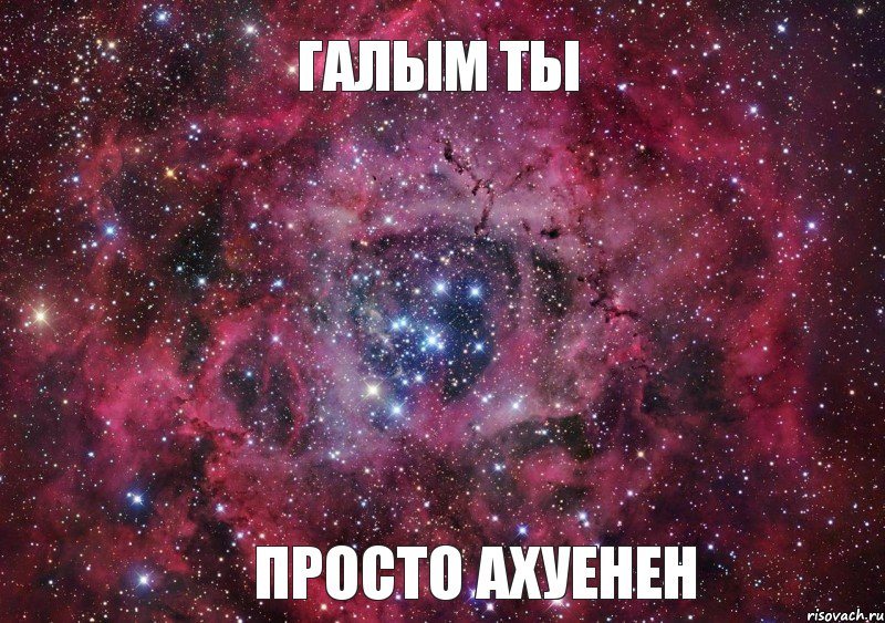 Галым ты просто Ахуенен