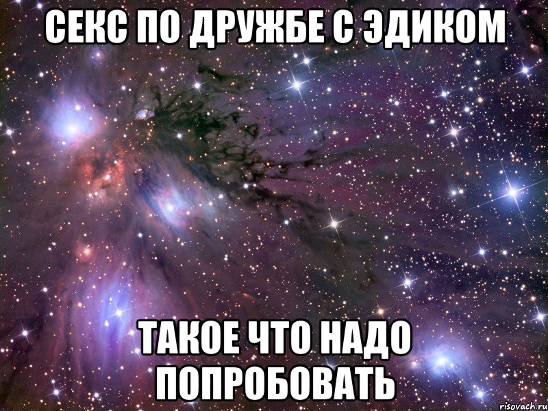 Секс по дружбе с Эдиком такое что надо попробовать, Мем Космос