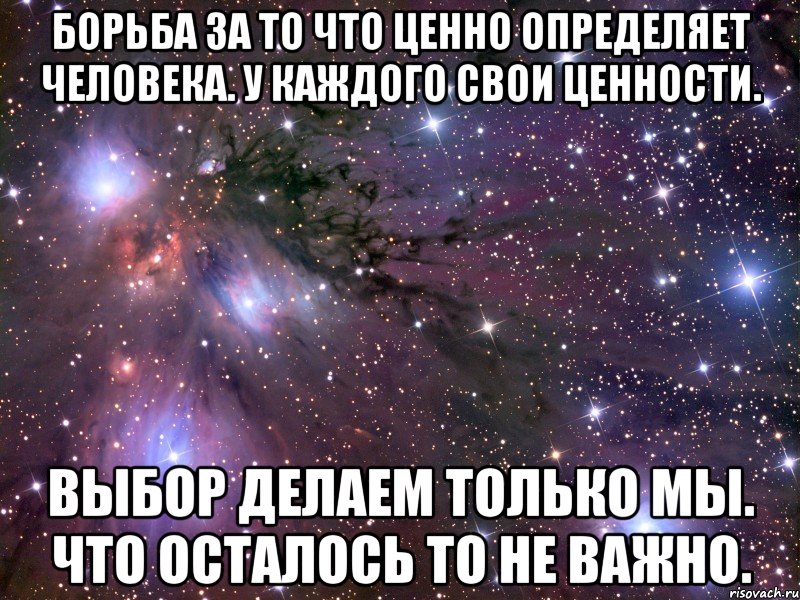 Борьба за то что ценно определяет человека. У каждого свои ценности. Выбор делаем только мы. Что осталось то не важно., Мем Космос