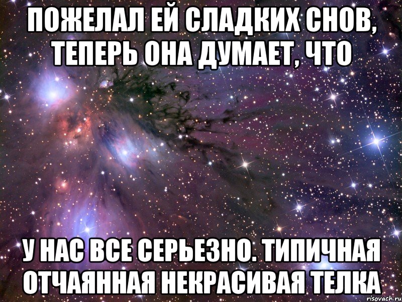 Пожелал ей сладких снов, теперь она думает, что у нас все серьезно. Типичная отчаянная некрасивая телка, Мем Космос