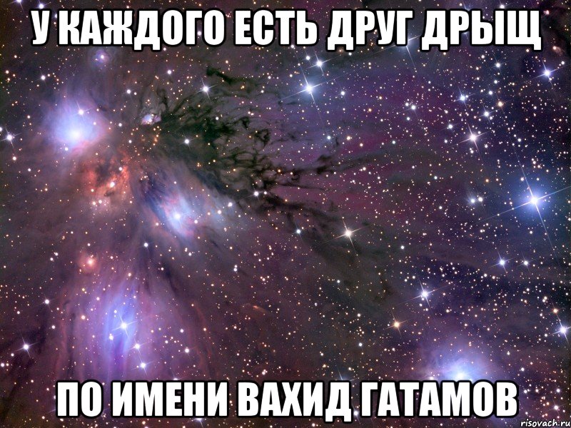 У КАЖДОГО ЕСТЬ ДРУГ ДРЫЩ ПО ИМЕНИ ВАХИД ГАТАМОВ, Мем Космос
