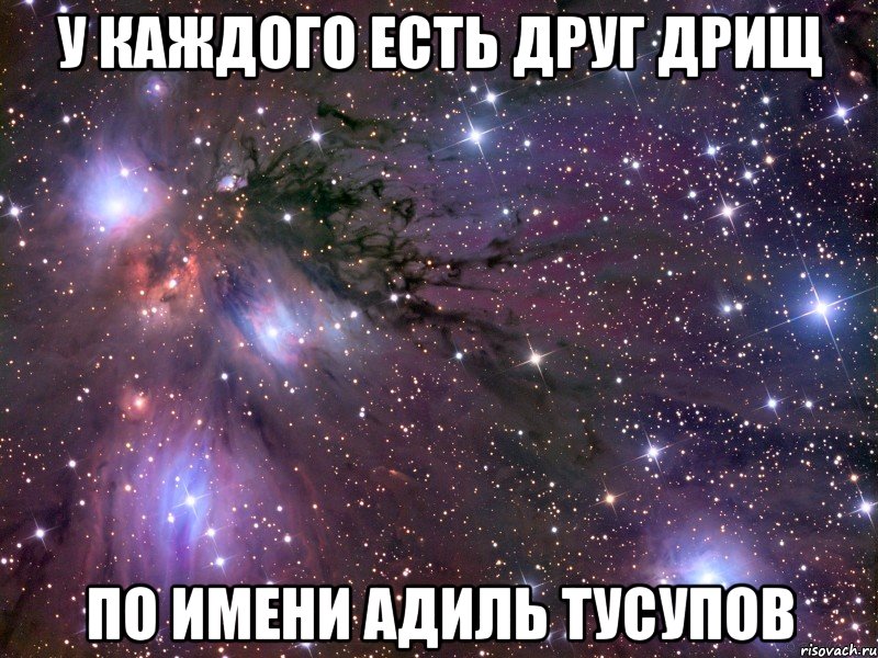 У КАЖДОГО ЕСТЬ ДРУГ ДРИЩ ПО ИМЕНИ АДИЛЬ ТУСУПОВ, Мем Космос