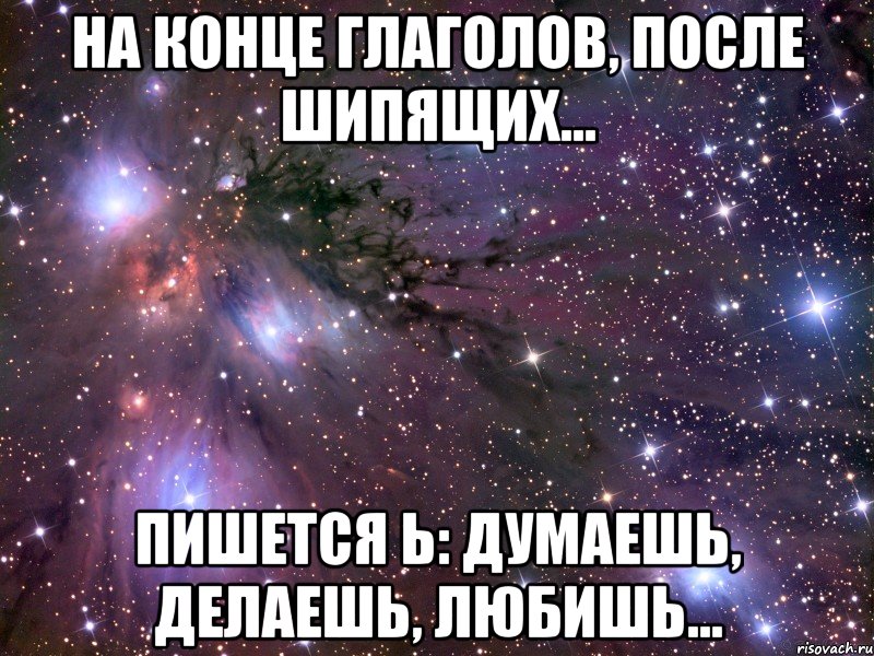 на конце глаголов, после шипящих... пишется Ь: думаешЬ, делаешЬ, любишЬ..., Мем Космос