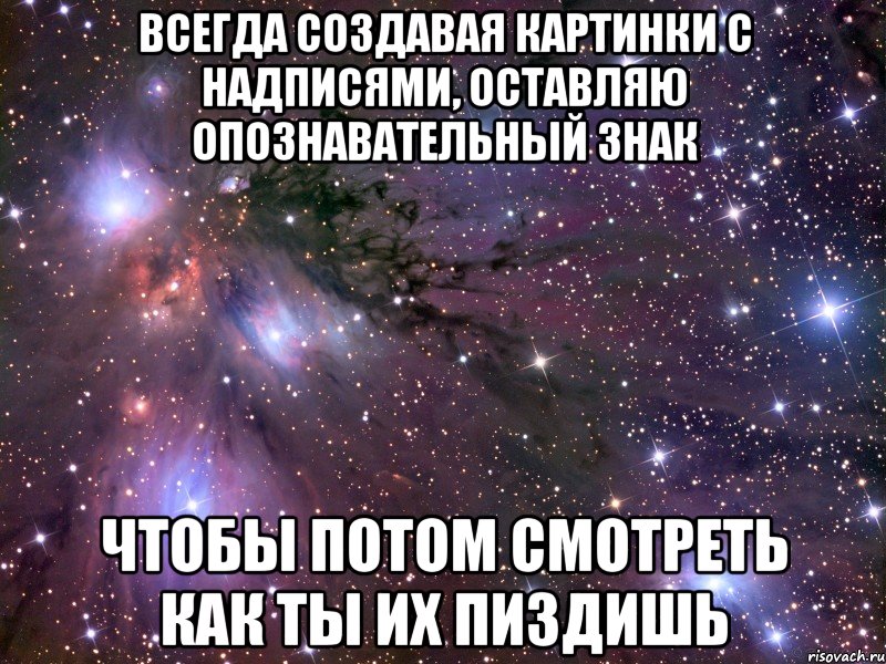 Всегда создавая картинки с надписями, оставляю опознавательный знак чтобы потом смотреть как ты их пиздишь, Мем Космос