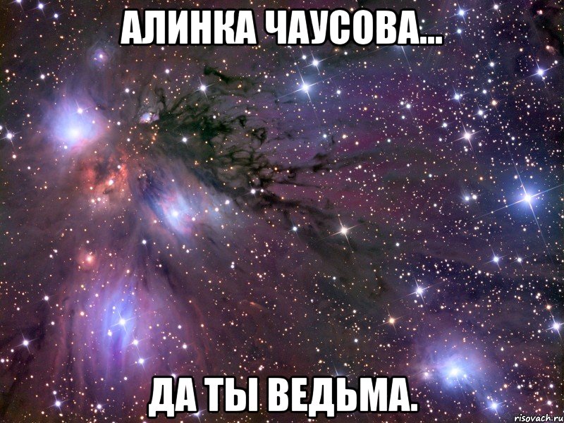 Алинка Чаусова... Да ты ведьма., Мем Космос