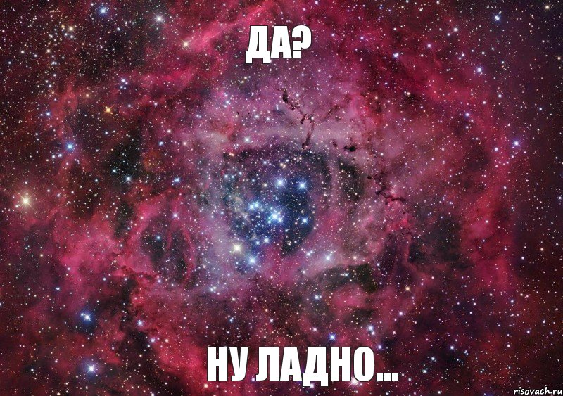 Да? Ну ладно..., Мем Ты просто космос