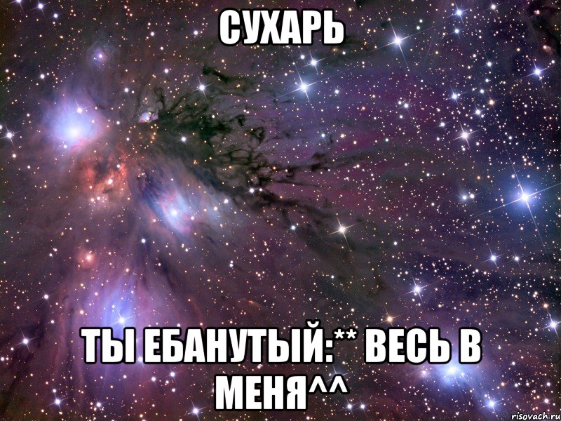 Сухарь Ты ебанутый:** Весь в меня^^, Мем Космос