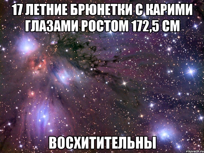 17 летние брюнетки с карими глазами ростом 172,5 см восхитительны, Мем Космос