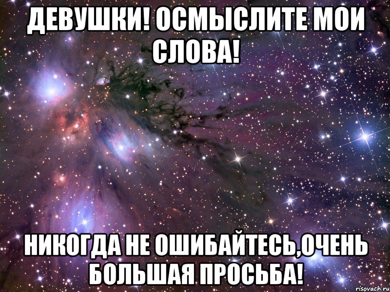 ДЕВУШКИ! ОСМЫСЛИТЕ МОИ СЛОВА! НИКОГДА НЕ ОШИБАЙТЕСЬ,ОЧЕНЬ БОЛЬШАЯ ПРОСЬБА!