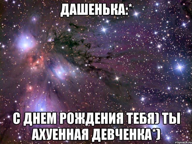 Дашенька:* С Днем Рождения тебя) ты ахуенная девченка*), Мем Космос