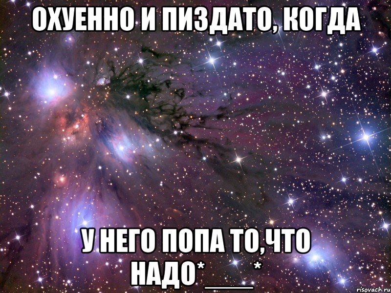 Охуенно и пиздато, когда У него попа то,что надо*___*, Мем Космос