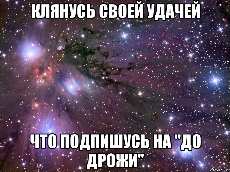 КЛЯНУСЬ СВОЕЙ УДАЧЕЙ ЧТО ПОДПИШУСЬ НА "ДО ДРОЖИ", Мем Космос