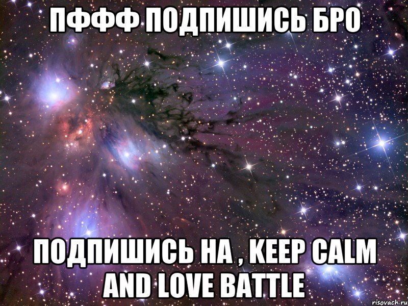 пффф подпишись Бро Подпишись на , Keep calm and love battle, Мем Космос