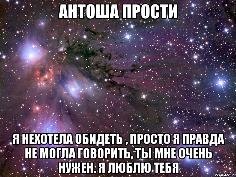 Антоша Прости Я нехотела обидеть , просто я правда не могла говорить, ты мне очень нужен. Я люблю тебя, Мем Космос