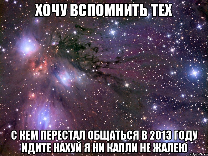 хочу вспомнить тех с кем перестал общаться в 2013 году идите нахуй я ни капли не жалею, Мем Космос