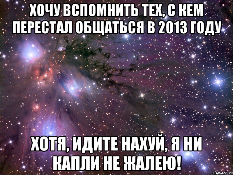 Хочу вспомнить тех, с кем перестал общаться в 2013 году Хотя, идите нахуй, я ни капли не жалею!, Мем Космос