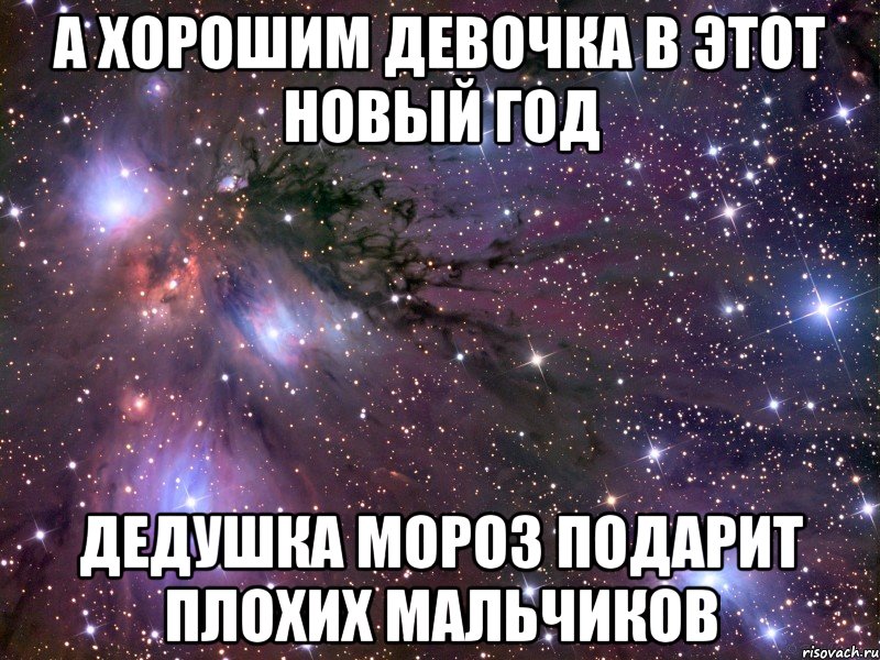 а хорошим девочка в этот Новый год дедушка мороз подарит плохих мальчиков, Мем Космос