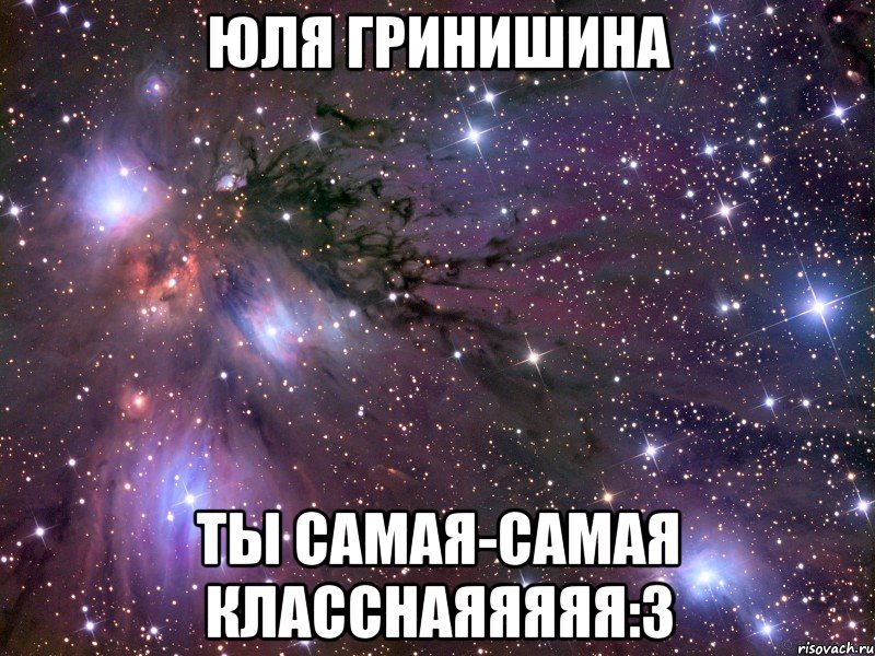Юля Гринишина ты самая-самая класснаяяяяя:3, Мем Космос