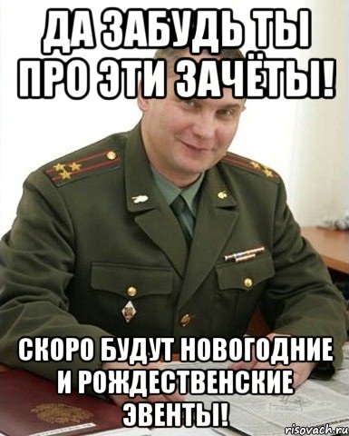 Да забудь ты про эти зачёты! Скоро будут новогодние и рождественские эвенты!, Мем Военком (полковник)