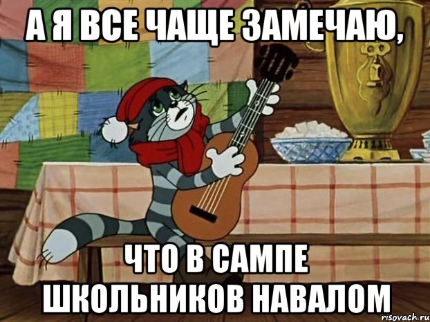 А я все чаще замечаю, что в сампе школьников навалом, Мем Кот Матроскин с гитарой