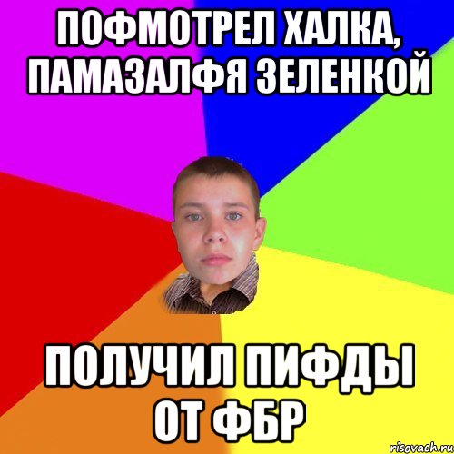 пофмотрел халка, памазалфя зеленкой получил пифды от ФБР