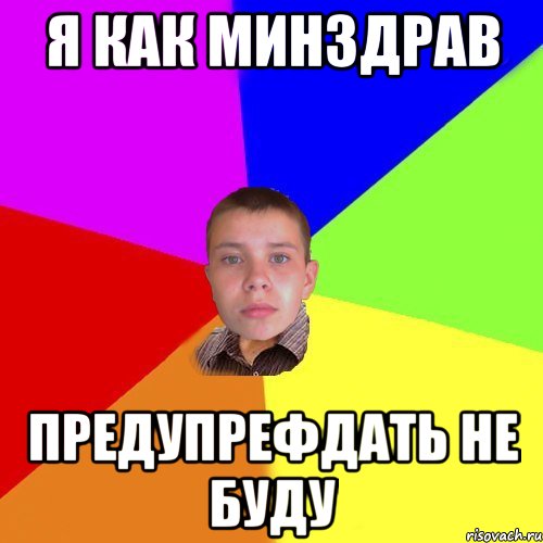 я как минздрав предупрефдать не буду
