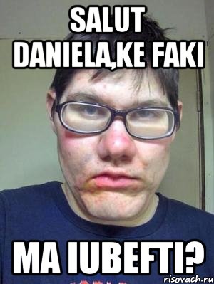 salut Daniela,ke faki ma iubefti?, Мем красавчик