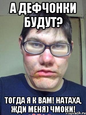 А дефчонки будут? Тогда я к вам! Натаха, жди меня) Чмоки!, Мем красавчик