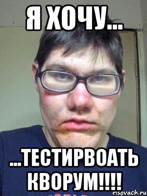 я хочу... ...тестирвоать кворум!!!!, Мем красавчик