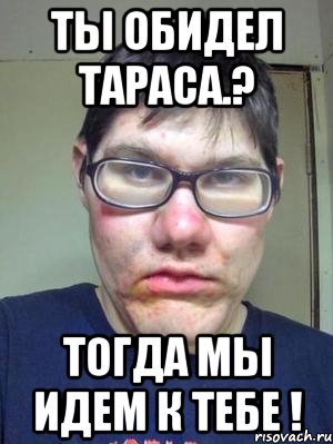 Ты обидел Тараса.? Тогда мы идем к тебе !, Мем красавчик