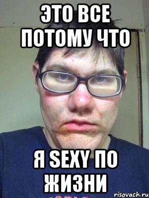 Это все потому что Я SEXY по жизни, Мем красавчик