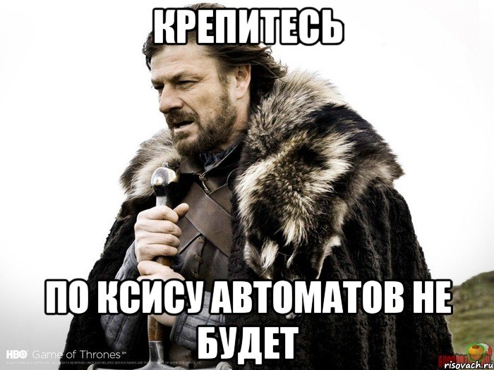 Крепитесь По КСиСу автоматов не будет, Мем Зима близко крепитесь (Нед Старк)