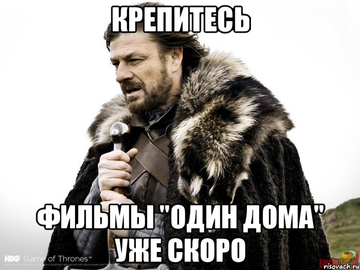 КРЕПИТЕСЬ Фильмы "Один дома" уже скоро, Мем Зима близко крепитесь (Нед Старк)