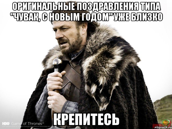 Оригинальные поздравления типа "Чувак, с Новым Годом" уже близко Крепитесь, Мем Зима близко крепитесь (Нед Старк)