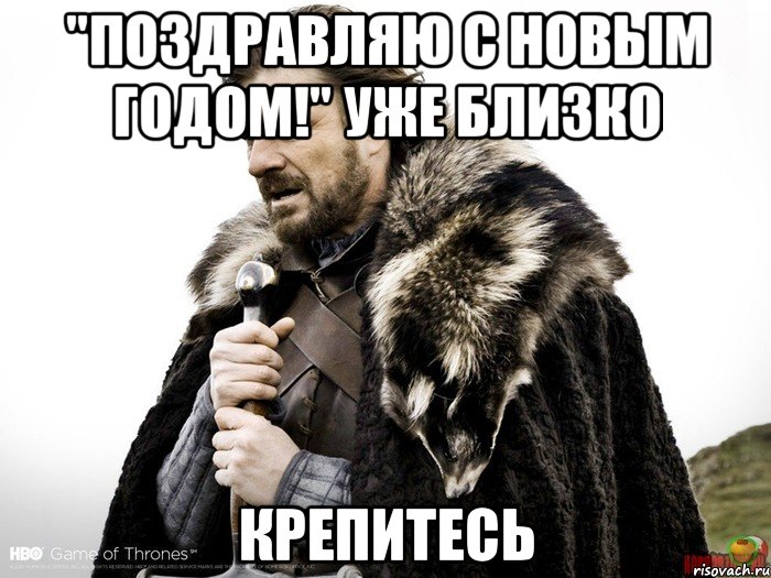 "Поздравляю с Новым Годом!" уже близко Крепитесь, Мем Зима близко крепитесь (Нед Старк)